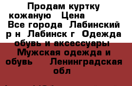 Продам куртку кожаную › Цена ­ 2 000 - Все города, Лабинский р-н, Лабинск г. Одежда, обувь и аксессуары » Мужская одежда и обувь   . Ленинградская обл.